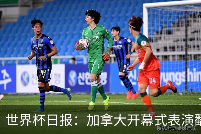 世界杯日报：加拿大开幕式表演翻车 三个东道主首战保持不败