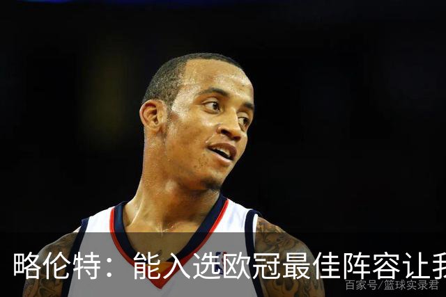 略伦特：能入选欧冠最佳阵容让我惊喜，我作为球员有了很大成长